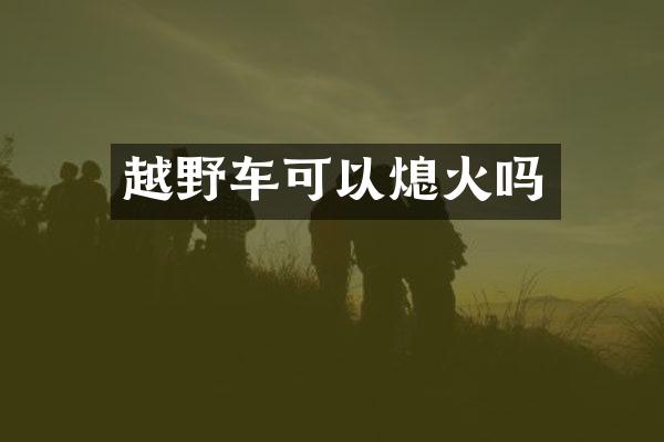 越野车可以熄火吗