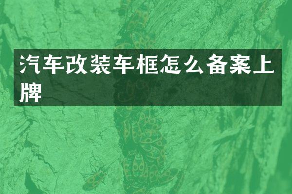 汽车改装车框怎么备案上牌