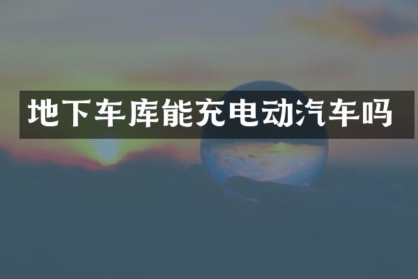 地下车库能充电动汽车吗