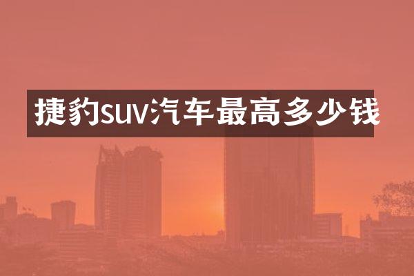 捷豹suv汽车最高多少钱