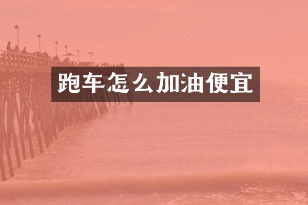 跑车怎么加油便宜