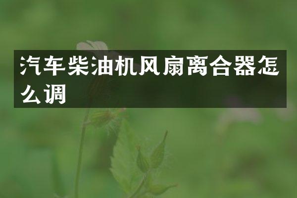 汽车柴油机风扇离合器怎么调