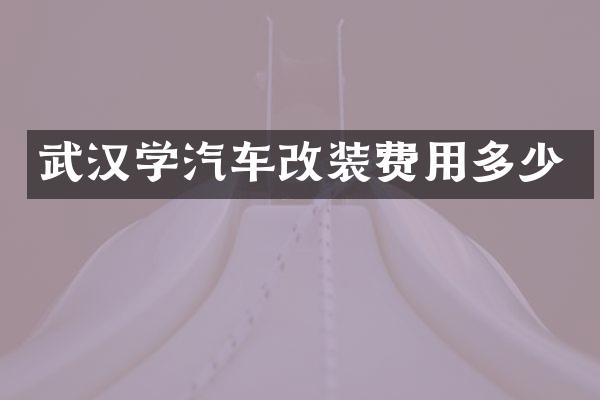 武汉学汽车改装费用多少