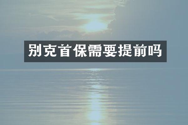 别克首保需要提前吗