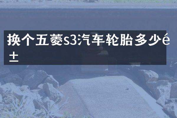 换个五菱s3汽车轮胎多少钱