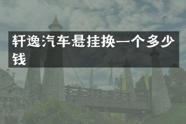 轩逸汽车悬挂换一个多少钱