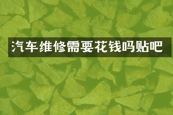 汽车维修需要花钱吗贴吧