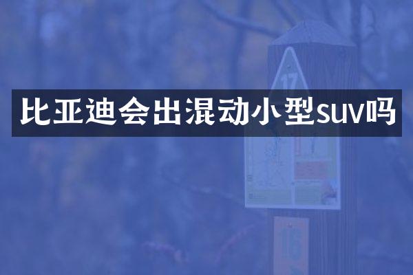 比亚迪会出混动小型suv吗