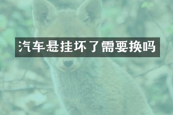 汽车悬挂坏了需要换吗