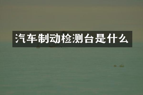 汽车制动检测台是什么