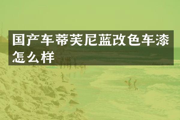 国产车蒂芙尼蓝改色车漆怎么样