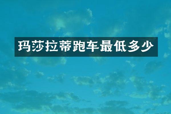 玛莎拉蒂跑车最低多少