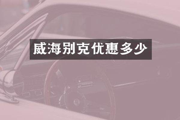 威海别克优惠多少