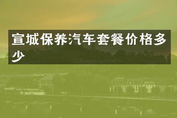 宣城保养汽车套餐价格多少