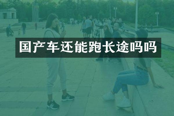 国产车还能跑长途吗吗