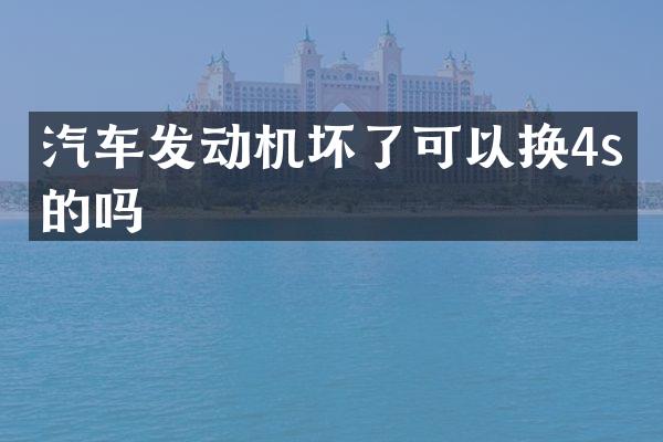 汽车发动机坏了可以换4s店的吗