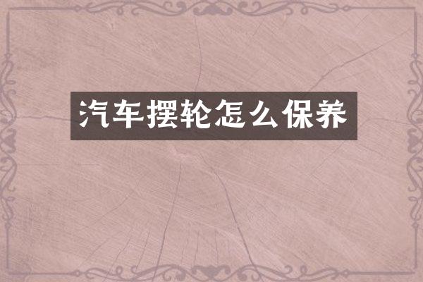 汽车摆轮怎么保养