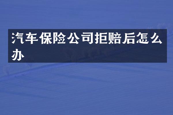 汽车保险公司拒赔后怎么办