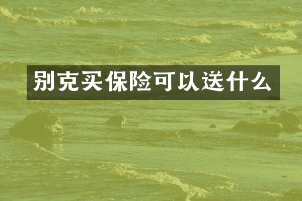 别克买保险可以送什么