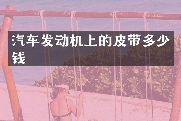 汽车发动机上的皮带多少钱