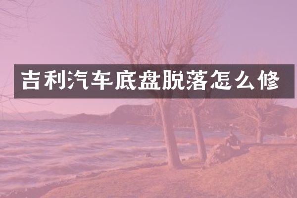 吉利汽车底盘脱落怎么修