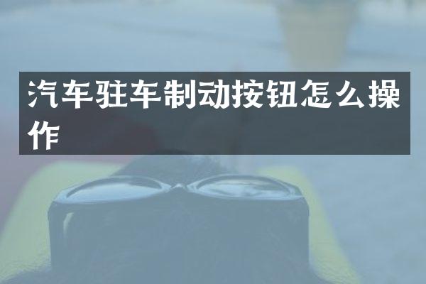 汽车驻车制动按钮怎么操作