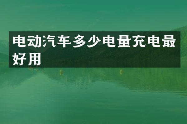 电动汽车多少电量充电最好用