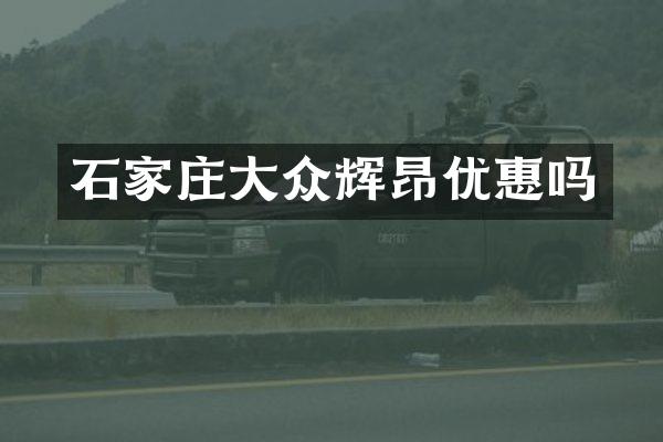 石家庄大众辉昂优惠吗