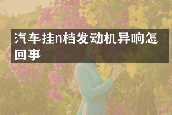 汽车挂n档发动机异响怎么回事