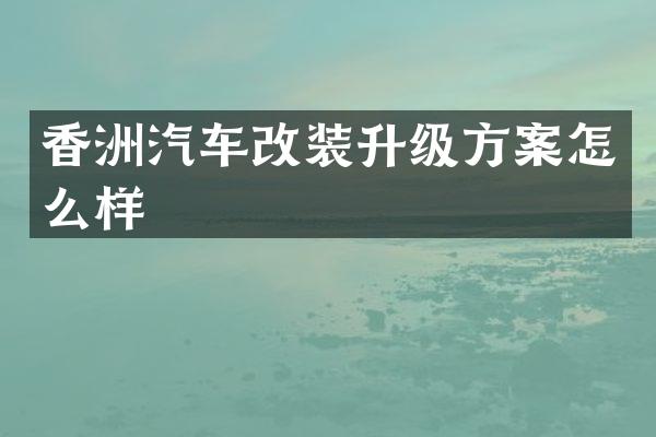 香洲汽车改装升级方案怎么样