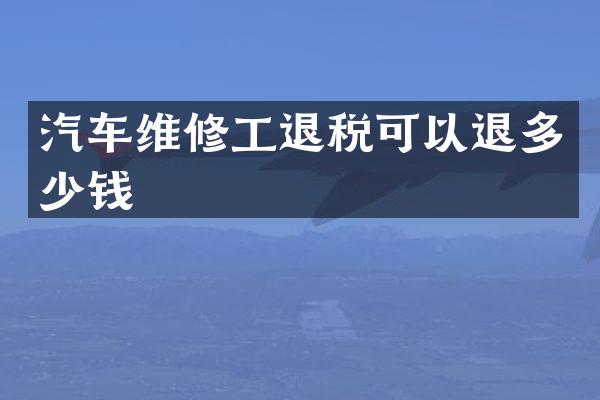 汽车维修工退税可以退多少钱