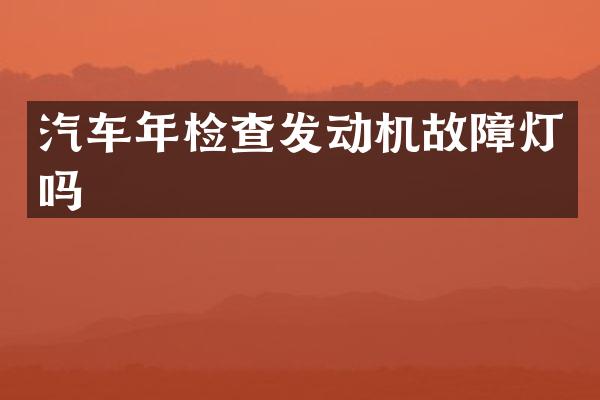 汽车年检查发动机故障灯吗
