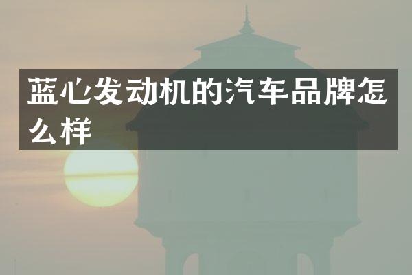 蓝心发动机的汽车品牌怎么样