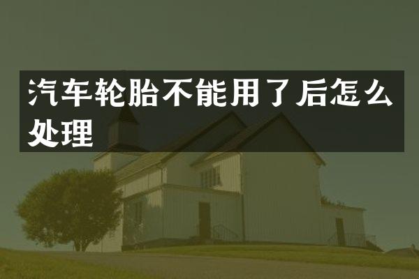 汽车轮胎不能用了后怎么处理