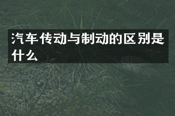 汽车传动与制动的区别是什么