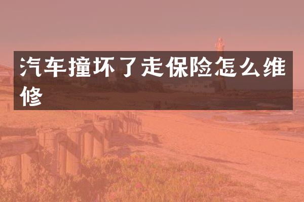 汽车撞坏了走保险怎么维修