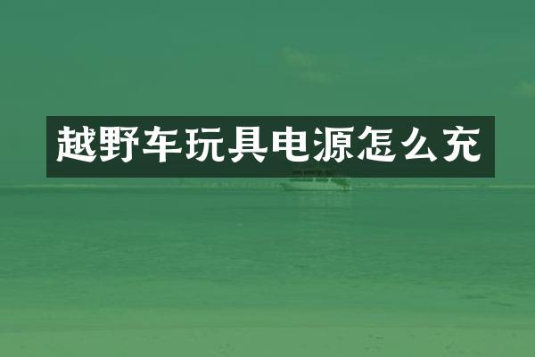越野车玩具电源怎么充