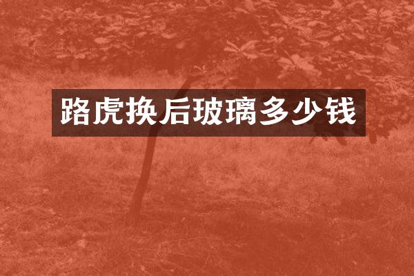 路虎换后玻璃多少钱