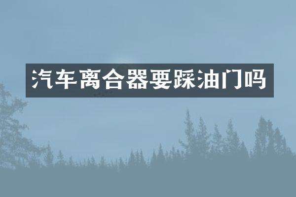 汽车离合器要踩油门吗