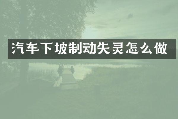 汽车下坡制动失灵怎么做
