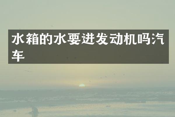 水箱的水要进发动机吗汽车