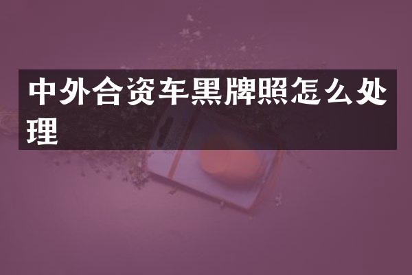 中外合资车黑牌照怎么处理