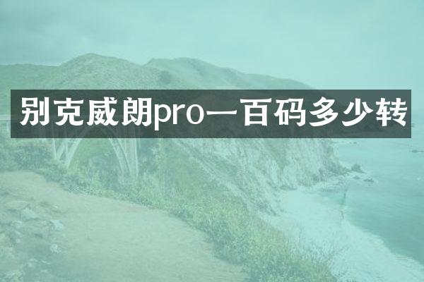 别克威朗pro一百码多少转