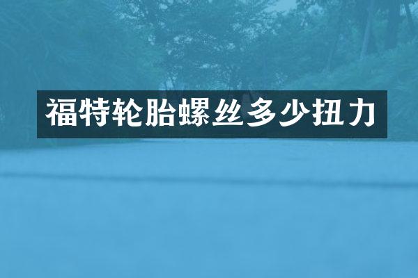 福特轮胎螺丝多少扭力