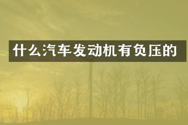 什么汽车发动机有负压的