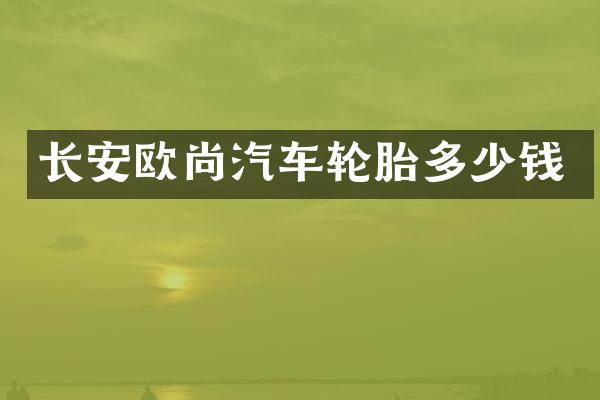 长安欧尚汽车轮胎多少钱