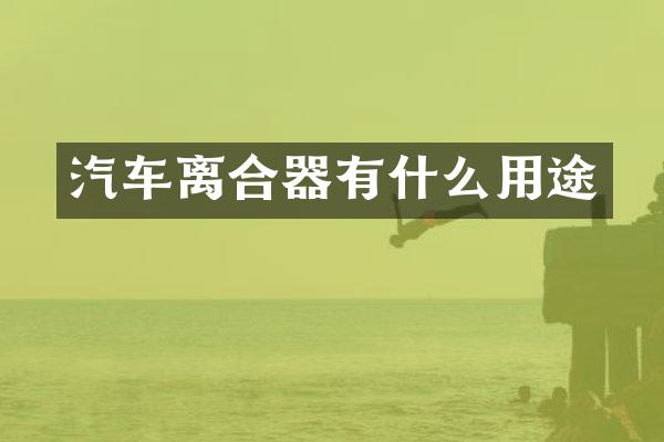 汽车离合器有什么用途