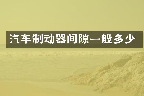 汽车制动器间隙一般多少