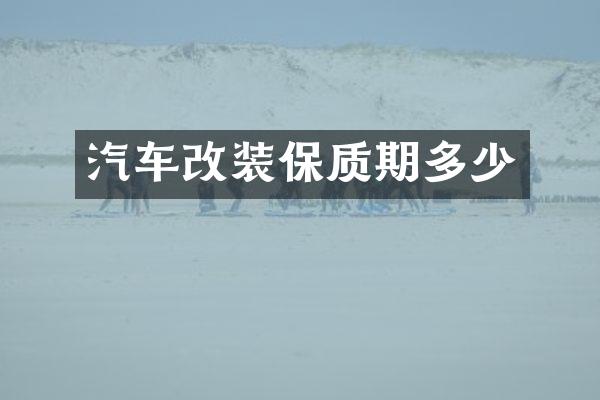 汽车改装保质期多少