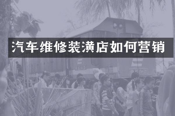 汽车维修装潢店如何营销